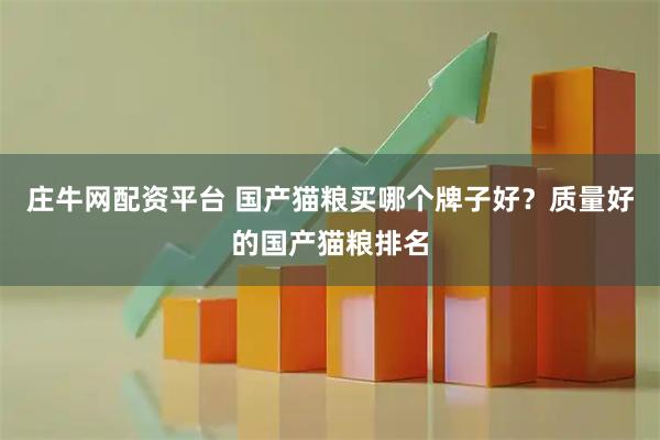 庄牛网配资平台 国产猫粮买哪个牌子好？质量好的国产猫粮排名
