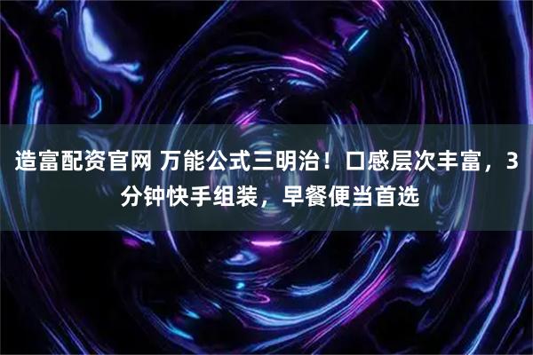 造富配资官网 万能公式三明治！口感层次丰富，3 分钟快手组装，早餐便当首选