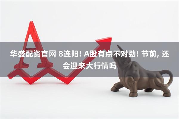 华盛配资官网 8连阳! A股有点不对劲! 节前, 还会迎来大行情吗