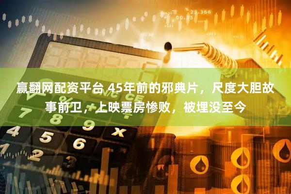 赢翻网配资平台 45年前的邪典片，尺度大胆故事前卫，上映票房惨败，被埋没至今