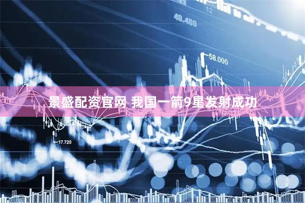 景盛配资官网 我国一箭9星发射成功